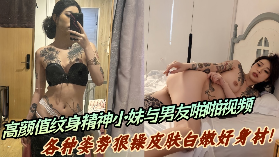 高颜值纹身精神小妹与男友啪啪视频流出！各种姿势狠操皮肤白嫩好身材！